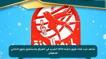شاهد تردد قناة طيور الجنة 2025 الجديد في العراق واستمتع بأروع الأغاني للأطفال